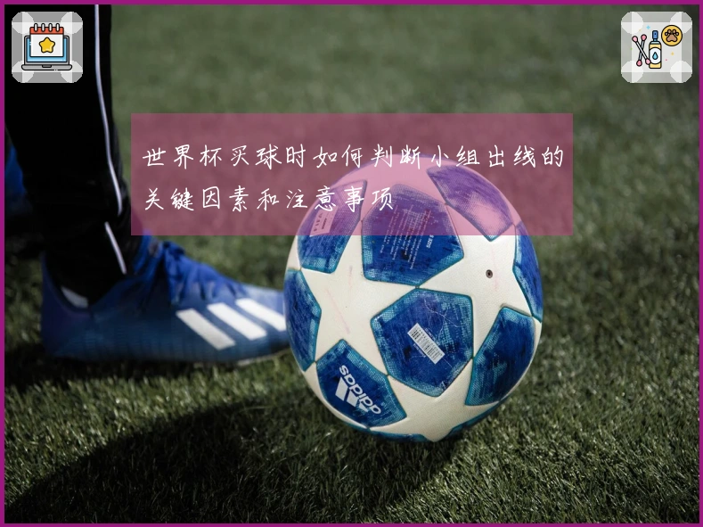 世界杯买球时如何判断小组出线的关键因素和注意事项