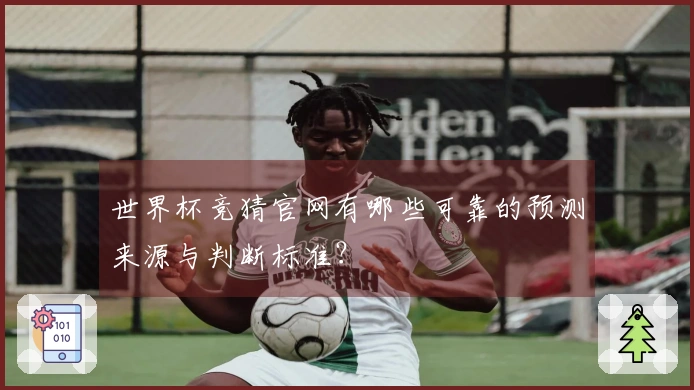 世界杯竞猜官网有哪些可靠的预测来源与判断标准？