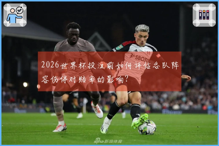 2026世界杯投注前如何评估各队阵容伤停对赔率的影响？