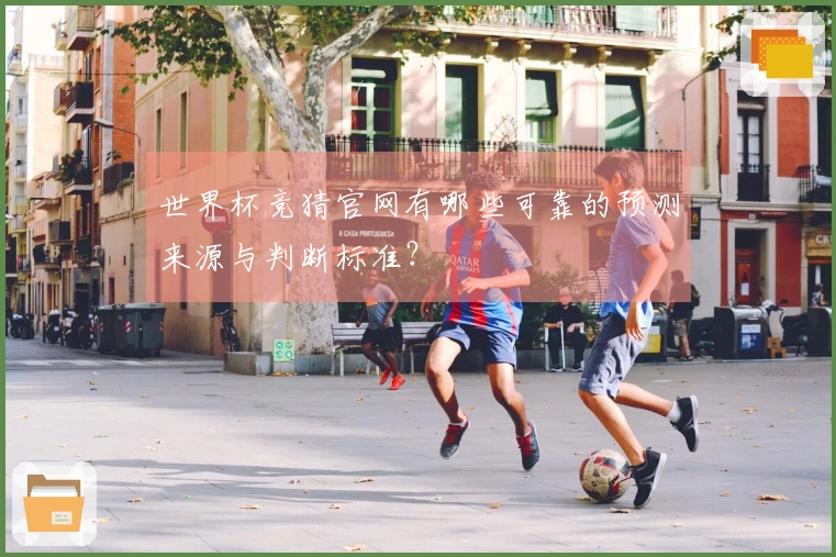 世界杯竞猜官网有哪些可靠的预测来源与判断标准？